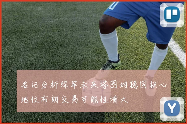 名记分析绿军未来塔图姆稳固核心地位布朗交易可能性增大