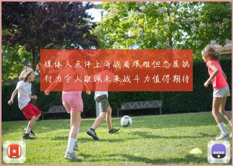 媒体人点评上海战局艰难但态度执行力令人敬佩未来战斗力值得期待