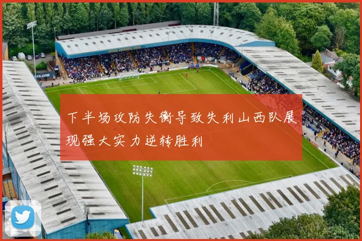 下半场攻防失衡导致失利山西队展现强大实力逆转胜利