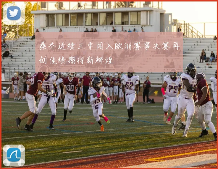 桑乔连续三季闯入欧洲赛事决赛再创佳绩期待新辉煌