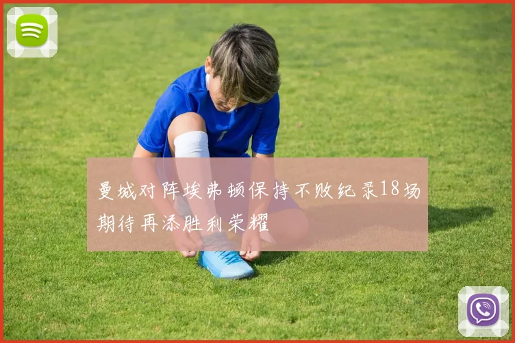曼城对阵埃弗顿保持不败纪录18场期待再添胜利荣耀