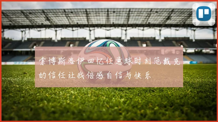 索博斯洛伊回忆任意球时刻范戴克的信任让我倍感自信与快乐