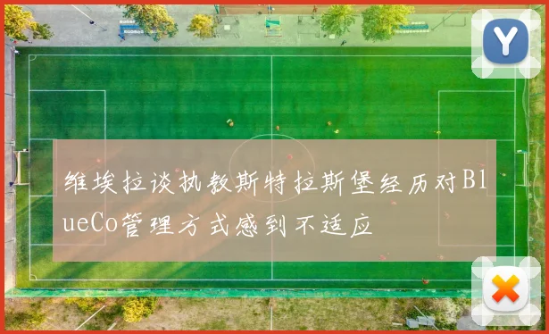 维埃拉谈执教斯特拉斯堡经历对BlueCo管理方式感到不适应