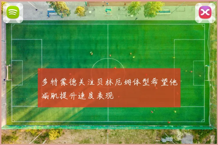 多特蒙德关注贝林厄姆体型希望他减肌提升速度表现