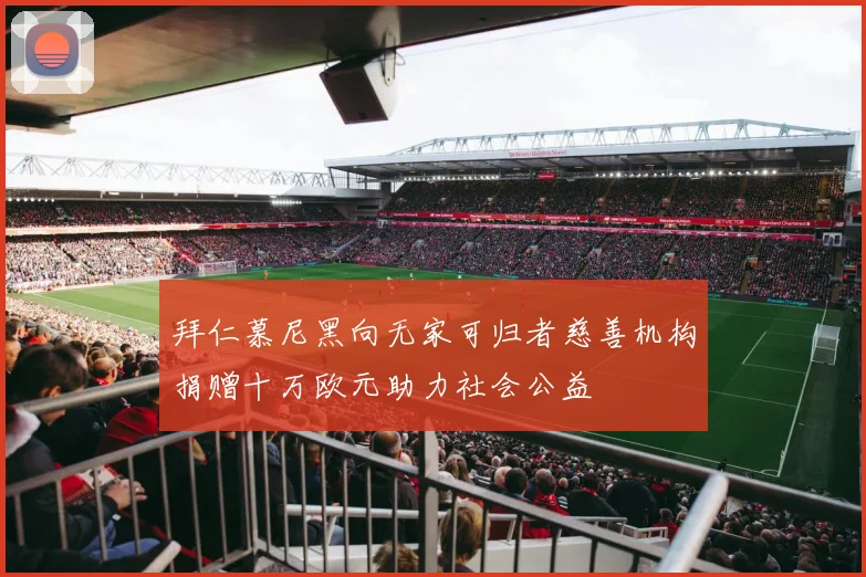 拜仁慕尼黑向无家可归者慈善机构捐赠十万欧元助力社会公益