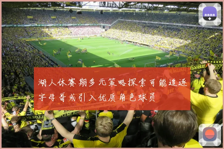 湖人休赛期多元策略探索可能追逐字母哥或引入优质角色球员