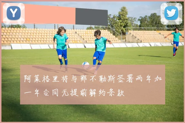 阿莱格里将与那不勒斯签署两年加一年合同无提前解约条款