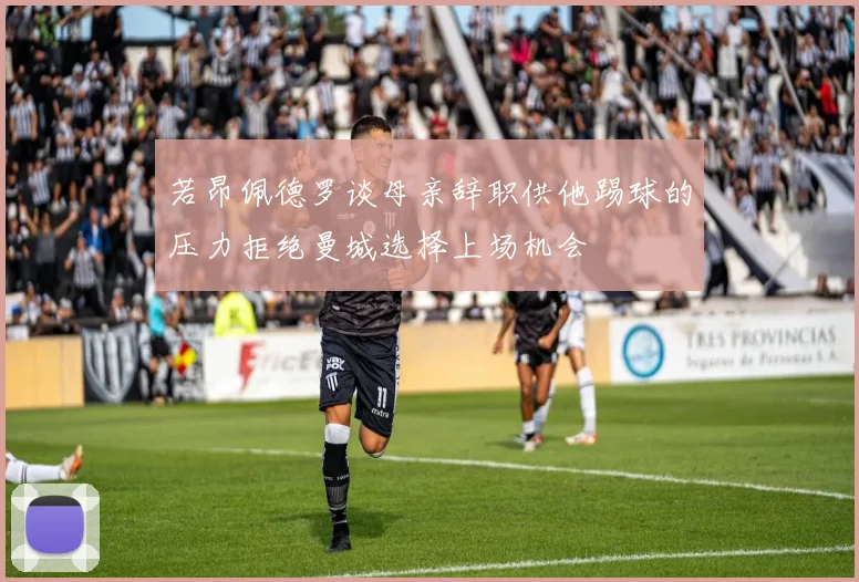 若昂佩德罗谈母亲辞职供他踢球的压力拒绝曼城选择上场机会
