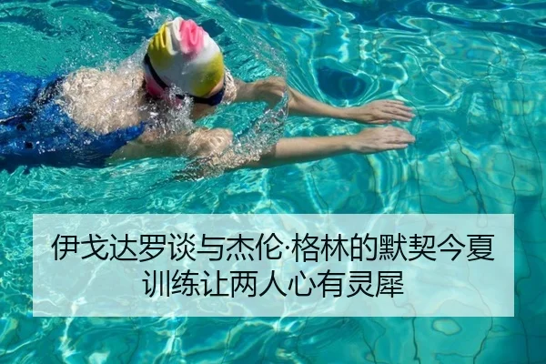 伊戈达罗谈与杰伦·格林的默契今夏训练让两人心有灵犀（Beplay）